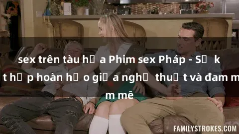 sex trên tàu hỏa Phim sex Pháp - Sự kết hợp hoàn hảo giữa nghệ thuật và đam mê