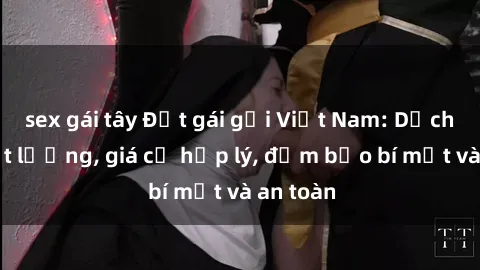sex gái tây Đặt gái gọi Việt Nam: Dịch vụ chất lượng, giá cả hợp lý, đảm bảo bí mật và an toàn