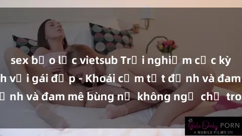 sex bạo lực vietsub Trải nghiệm cực kỳ thú vị khi làm tình với gái đẹp - Khoái cảm tột đỉnh và đam mê bùng nổ không ngờ chỉ trong một đêm!