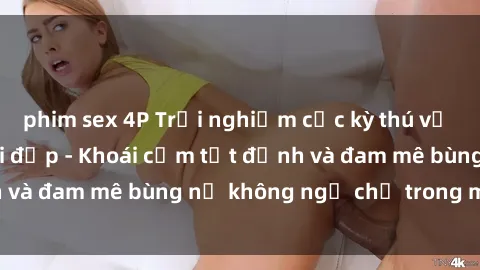 phim sex 4P Trải nghiệm cực kỳ thú vị khi làm tình với gái đẹp - Khoái cảm tột đỉnh và đam mê bùng nổ không ngờ chỉ trong một đêm!
