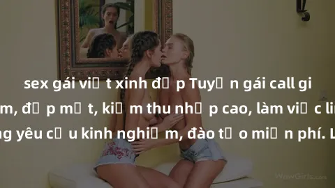 sex gái việt xinh đẹp Tuyển gái call girl Việt Nam gợi cảm, đẹp mắt, kiếm thu nhập cao, làm việc linh hoạt, không yêu cầu kinh nghiệm, đào tạo miễn phí. Liên hệ ngay để biết thêm chi tiết!