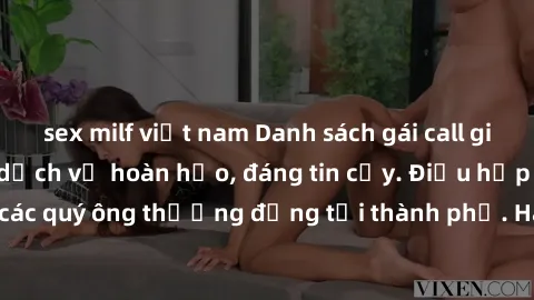 sex milf việt nam Danh sách gái call girl vip chất lượng, dịch vụ hoàn hảo, đáng tin cậy. Điều hấp dẫn cho các quý ông thượng đẳng tại thành phố. Hãy nhấc máy và đặt lịch ngay!