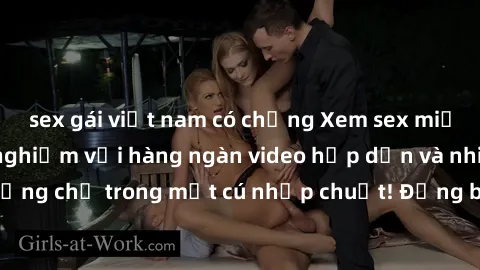 sex gái việt nam có chồng Xem sex miễn phí: Cùng trải nghiệm với hàng ngàn video hấp dẫn và nhiều thể loại đa dạng chỉ trong một cú nhấp chuột! Đừng bỏ lỡ cơ hội thưởng thức tuyệt vời này ngay hôm nay