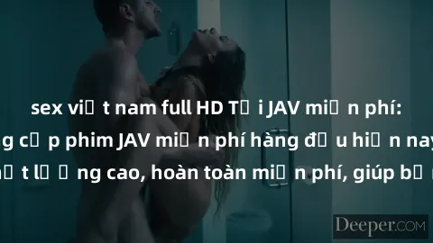 sex việt nam full HD Tải JAV miễn phí: Các trang web cung cấp phim JAV miễn phí hàng đầu hiện nay. Các tác phẩm chất lượng cao, hoàn toàn miễn phí, giúp bạn thỏa mãn niềm đam mê mà không tốn kém.
