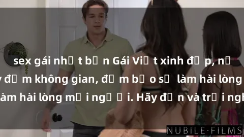 sex gái nhật bản Gái Việt xinh đẹp, nồng nàn làm tình say đắm không gian, đảm bảo sẽ làm hài lòng mọi người. Hãy đến và trải nghiệm ngay!