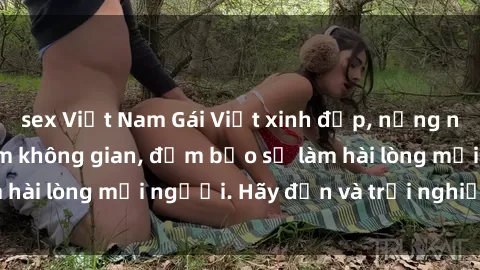 sex Việt Nam Gái Việt xinh đẹp, nồng nàn làm tình say đắm không gian, đảm bảo sẽ làm hài lòng mọi người. Hãy đến và trải nghiệm ngay!