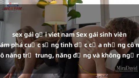 sex gái gọi viet nam Sex gái sinh viên hot nhất: Cùng khám phá cuộc sống tình dục của những cô nàng trẻ trung, năng động và không ngần ngại thử nghiệm!