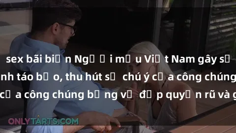 sex bãi biển Người mẫu Việt Nam gây sốt với loạt shoot ảnh táo bạo, thu hút sự chú ý của công chúng bằng vẻ đẹp quyến rũ và gợi cảm.