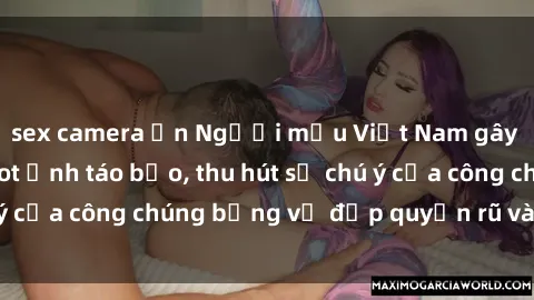 sex camera ẩn Người mẫu Việt Nam gây sốt với loạt shoot ảnh táo bạo, thu hút sự chú ý của công chúng bằng vẻ đẹp quyến rũ và gợi cảm.