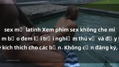 sex mỹ latinh Xem phim sex không che miễn phí tại đây, đảm bảo đem lại trải nghiệm thú vị và đầy kích thích cho các bạn. Không cần đăng ký, hoàn toàn miễn phí.