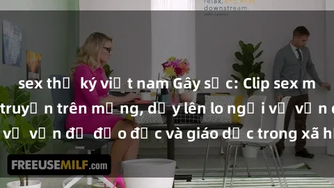 sex thư ký việt nam Gây sốc: Clip sex mẹ con Việt Nam lan truyền trên mạng, dấy lên lo ngại về vấn đề đạo đức và giáo dục trong xã hội hiện nay.