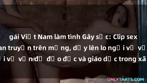 gái Việt Nam làm tình Gây sốc: Clip sex mẹ con Việt Nam lan truyền trên mạng, dấy lên lo ngại về vấn đề đạo đức và giáo dục trong xã hội hiện nay.