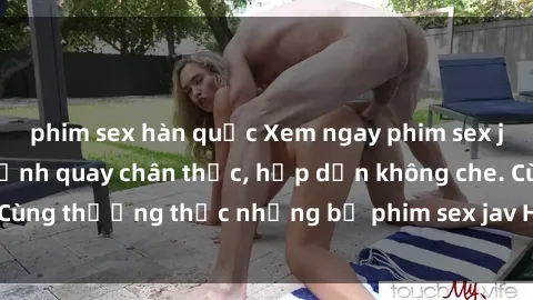 phim sex hàn quốc Xem ngay phim sex jav HD với những cảnh quay chân thực, hấp dẫn không che. Cùng thưởng thức những bộ phim sex jav HD hot nhất hiện nay!