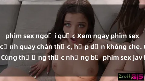 phim sex ngoại quốc Xem ngay phim sex jav HD với những cảnh quay chân thực, hấp dẫn không che. Cùng thưởng thức những bộ phim sex jav HD hot nhất hiện nay!